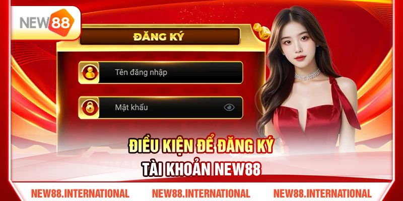 Điều Kiện Để Đăng Ký Tài Khoản NEW88 Điều Kiện Để Đăng Ký Tài Khoản NEW88