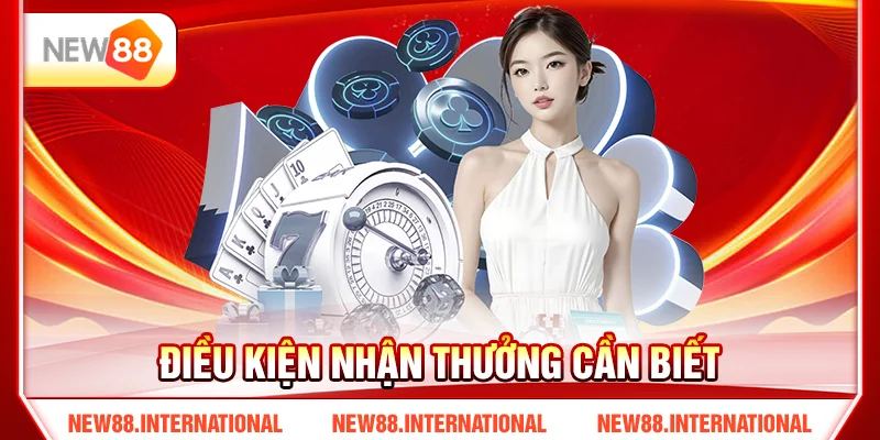 Điều kiện nhận thưởng cần biết Điều kiện nhận thưởng cần biết